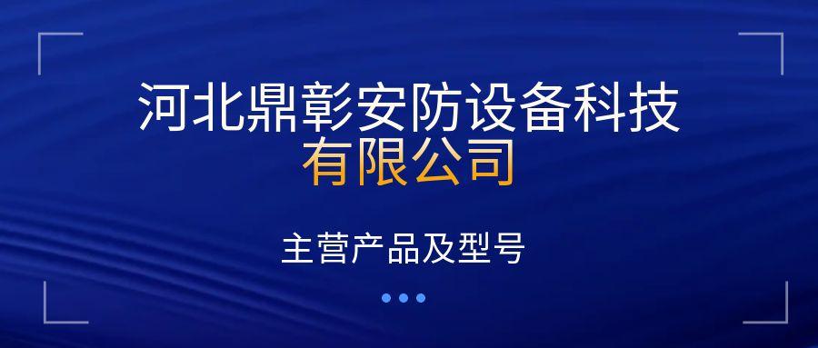 河北鼎彰安防设备科技有限公司主营产品及型号